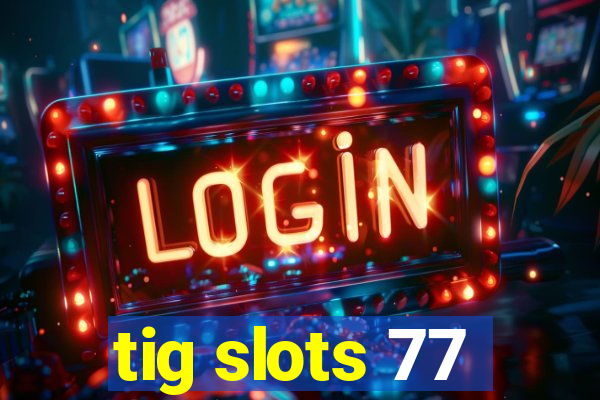 tig slots 77